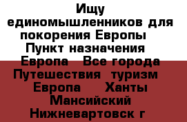 Ищу единомышленников для покорения Европы. › Пункт назначения ­ Европа - Все города Путешествия, туризм » Европа   . Ханты-Мансийский,Нижневартовск г.